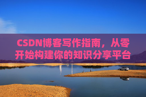 CSDN博客写作指南，从零开始构建你的知识分享平台